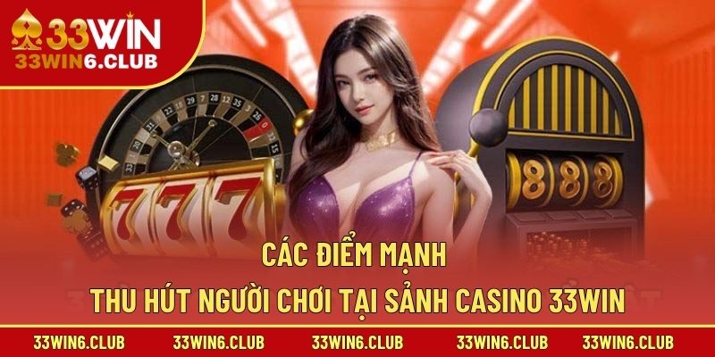 Các điểm mạnh thu hút người chơi tại sảnh Casino 33Win