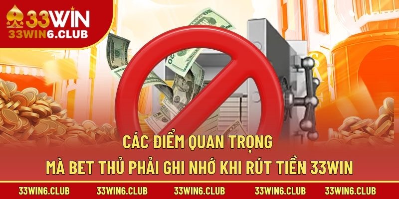 Các điểm quan trọng mà bet thủ phải ghi nhớ khi rút tiền 33win