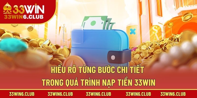 Hiểu rõ từng bước chi tiết trong quá trình nạp tiền 33Win