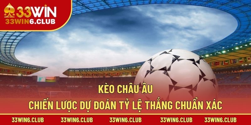 Kèo Châu Âu – Chiến Lược Dự Đoán Tỷ Lệ Thắng Chuẩn Xác