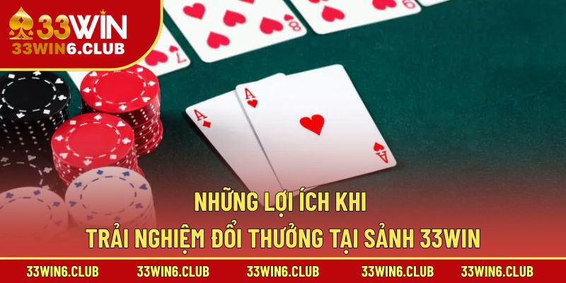 Những lợi ích khi trải nghiệm đổi thưởng tại sảnh 33win