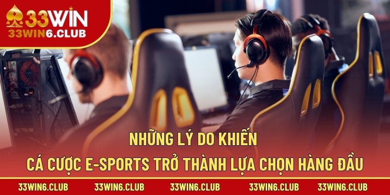 Những lý do khiến cá cược E-Sports trở thành lựa chọn hàng đầu