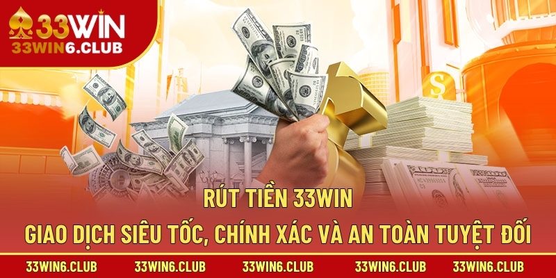 Rút Tiền 33Win – Giao Dịch Siêu Tốc, Chính Xác Và An Toàn Tuyệt Đối