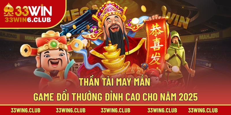 Thần Tài May Mắn – Game Đổi Thưởng Đỉnh Cao Cho Năm 2025