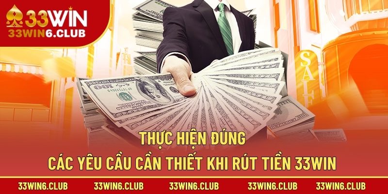 Thực hiện đúng các yêu cầu cần thiết khi rút tiền 33win 