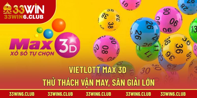 Vietlott Max 3D – Thử Thách Vận May, Săn Giải Lớn