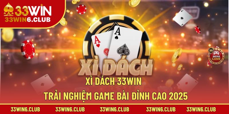Xì Dách 33Win – Trải Nghiệm Game Bài Đỉnh Cao 2025